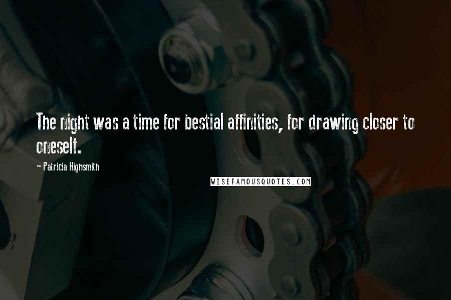 Patricia Highsmith Quotes: The night was a time for bestial affinities, for drawing closer to oneself.