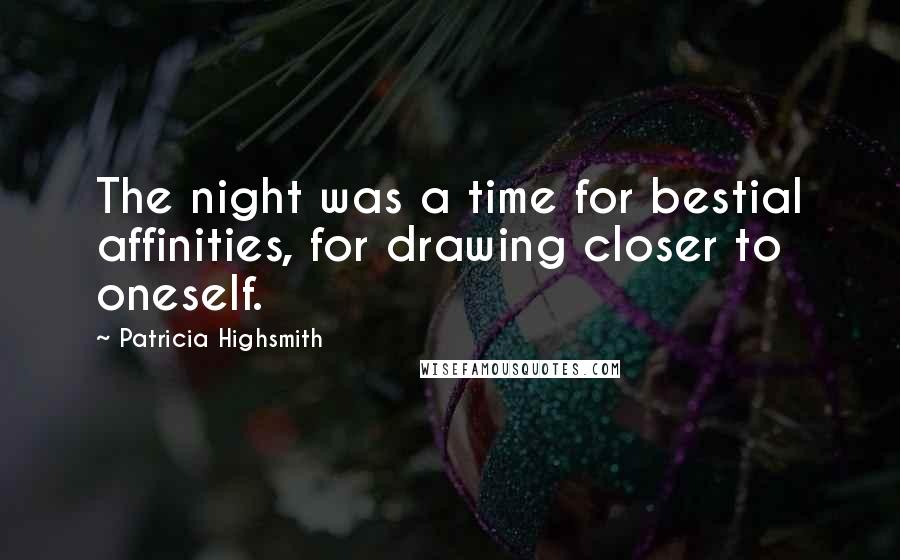 Patricia Highsmith Quotes: The night was a time for bestial affinities, for drawing closer to oneself.