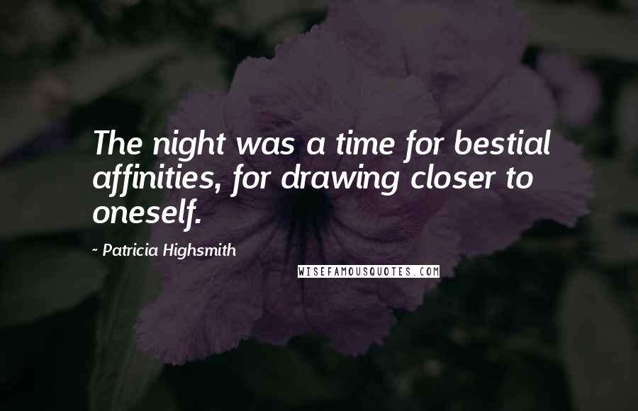 Patricia Highsmith Quotes: The night was a time for bestial affinities, for drawing closer to oneself.