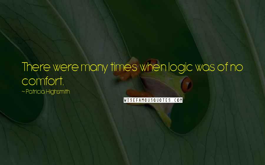 Patricia Highsmith Quotes: There were many times when logic was of no comfort.