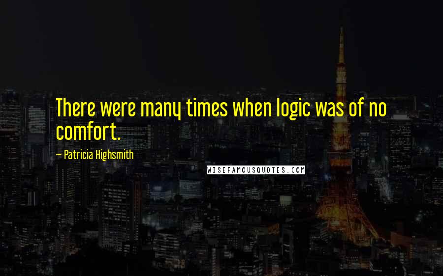 Patricia Highsmith Quotes: There were many times when logic was of no comfort.