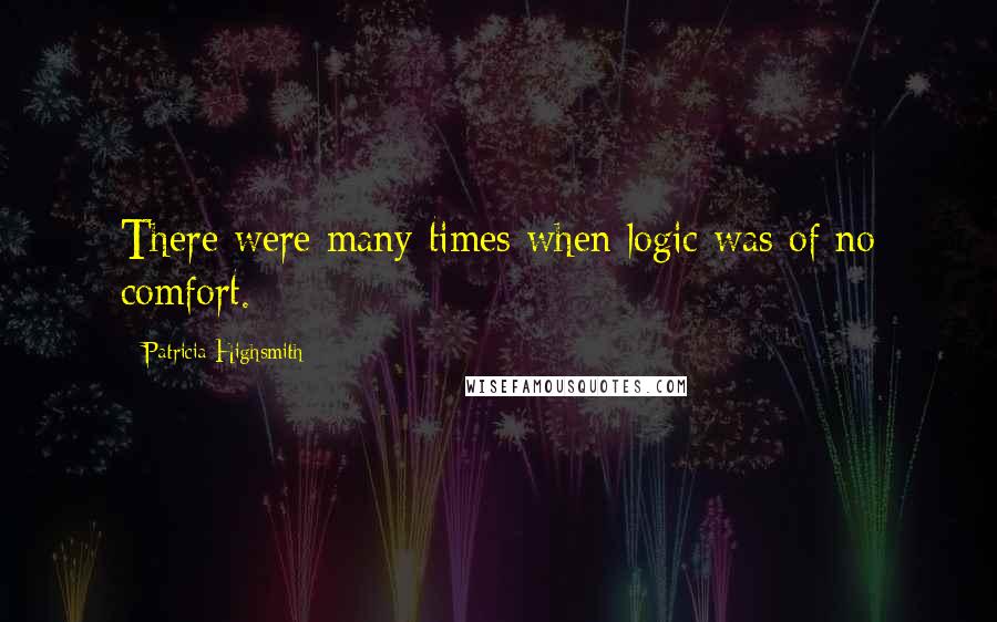 Patricia Highsmith Quotes: There were many times when logic was of no comfort.