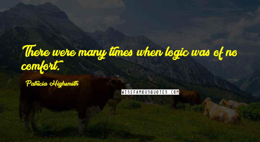 Patricia Highsmith Quotes: There were many times when logic was of no comfort.