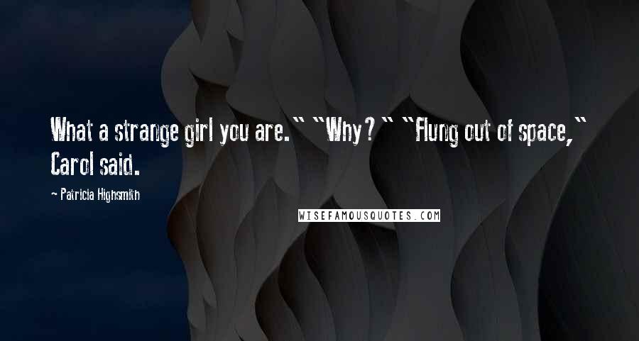 Patricia Highsmith Quotes: What a strange girl you are." "Why?" "Flung out of space," Carol said.