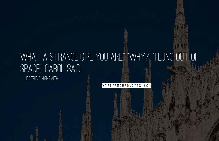 Patricia Highsmith Quotes: What a strange girl you are." "Why?" "Flung out of space," Carol said.