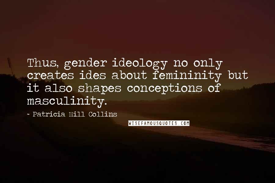 Patricia Hill Collins Quotes: Thus, gender ideology no only creates ides about femininity but it also shapes conceptions of masculinity.