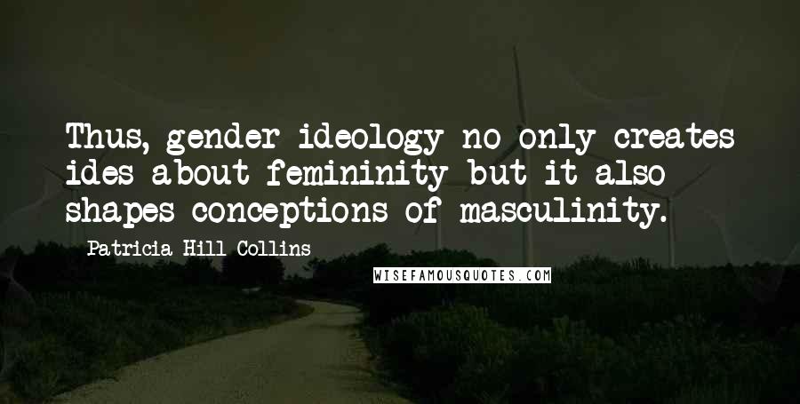 Patricia Hill Collins Quotes: Thus, gender ideology no only creates ides about femininity but it also shapes conceptions of masculinity.