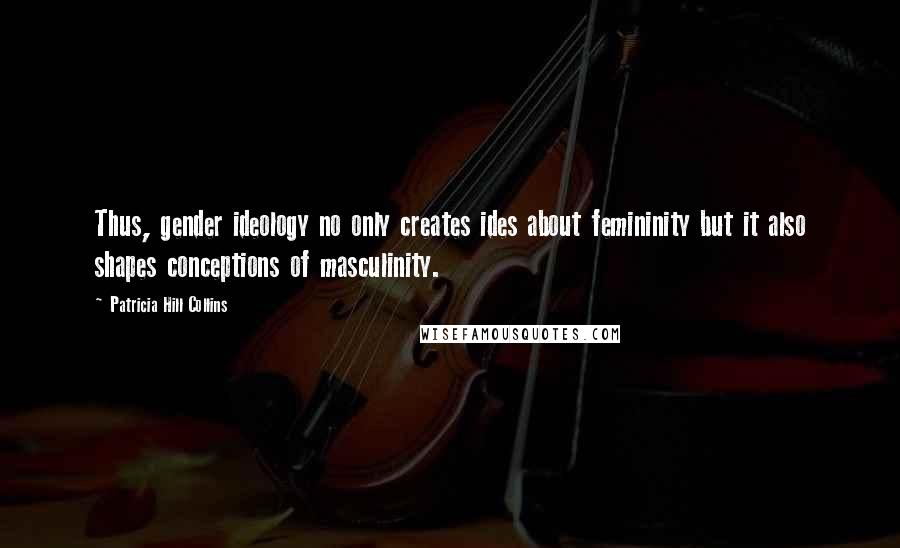 Patricia Hill Collins Quotes: Thus, gender ideology no only creates ides about femininity but it also shapes conceptions of masculinity.