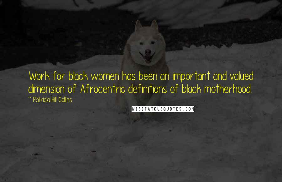 Patricia Hill Collins Quotes: Work for black women has been an important and valued dimension of Afrocentric definitions of black motherhood.
