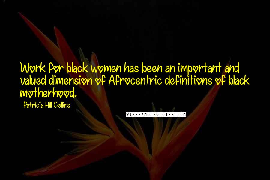 Patricia Hill Collins Quotes: Work for black women has been an important and valued dimension of Afrocentric definitions of black motherhood.