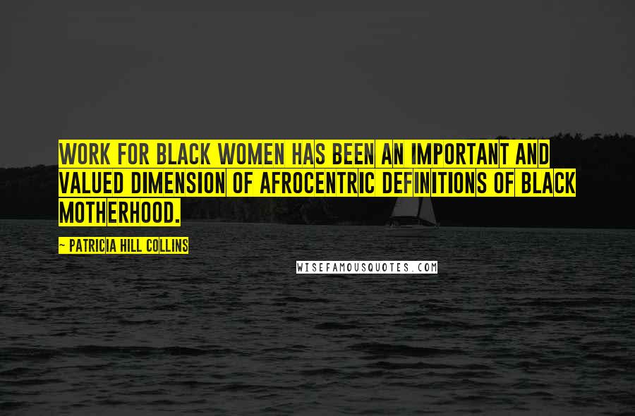 Patricia Hill Collins Quotes: Work for black women has been an important and valued dimension of Afrocentric definitions of black motherhood.