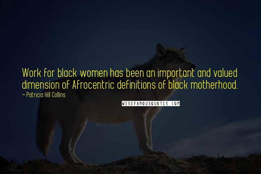 Patricia Hill Collins Quotes: Work for black women has been an important and valued dimension of Afrocentric definitions of black motherhood.