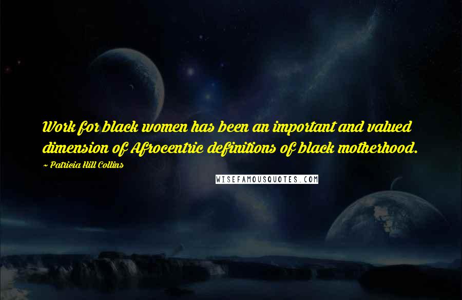 Patricia Hill Collins Quotes: Work for black women has been an important and valued dimension of Afrocentric definitions of black motherhood.