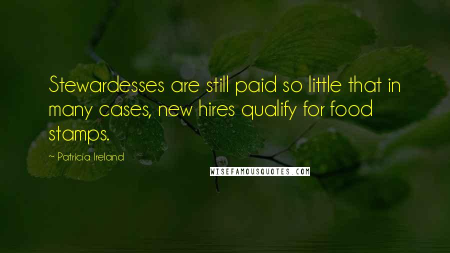 Patricia Ireland Quotes: Stewardesses are still paid so little that in many cases, new hires qualify for food stamps.
