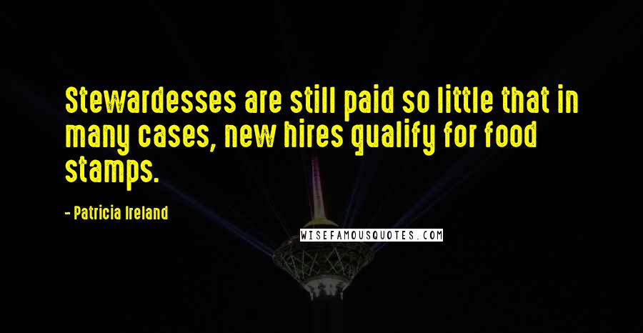 Patricia Ireland Quotes: Stewardesses are still paid so little that in many cases, new hires qualify for food stamps.