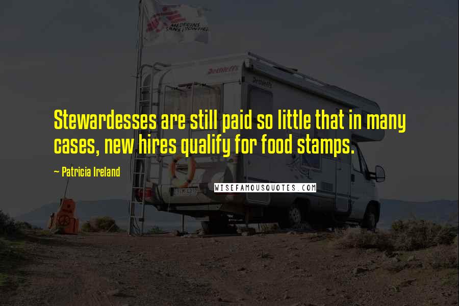 Patricia Ireland Quotes: Stewardesses are still paid so little that in many cases, new hires qualify for food stamps.