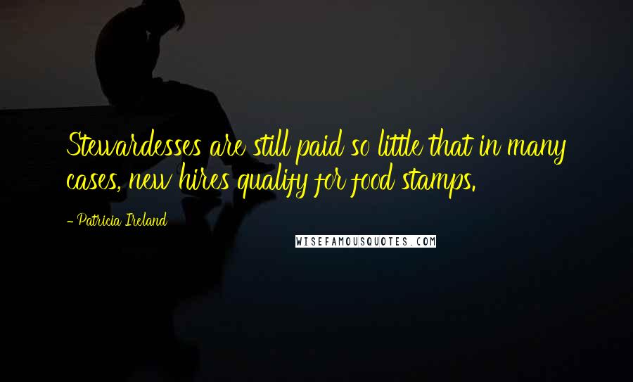 Patricia Ireland Quotes: Stewardesses are still paid so little that in many cases, new hires qualify for food stamps.