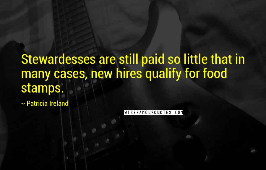 Patricia Ireland Quotes: Stewardesses are still paid so little that in many cases, new hires qualify for food stamps.