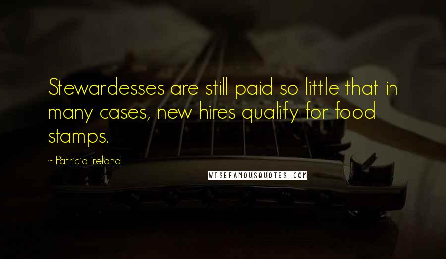 Patricia Ireland Quotes: Stewardesses are still paid so little that in many cases, new hires qualify for food stamps.