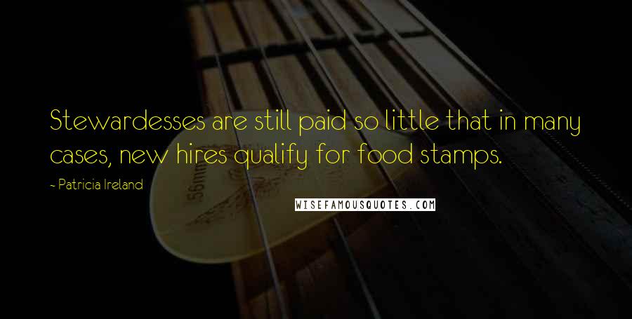 Patricia Ireland Quotes: Stewardesses are still paid so little that in many cases, new hires qualify for food stamps.
