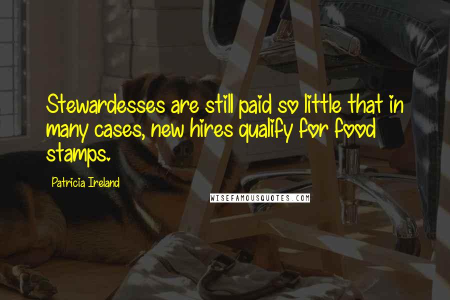 Patricia Ireland Quotes: Stewardesses are still paid so little that in many cases, new hires qualify for food stamps.