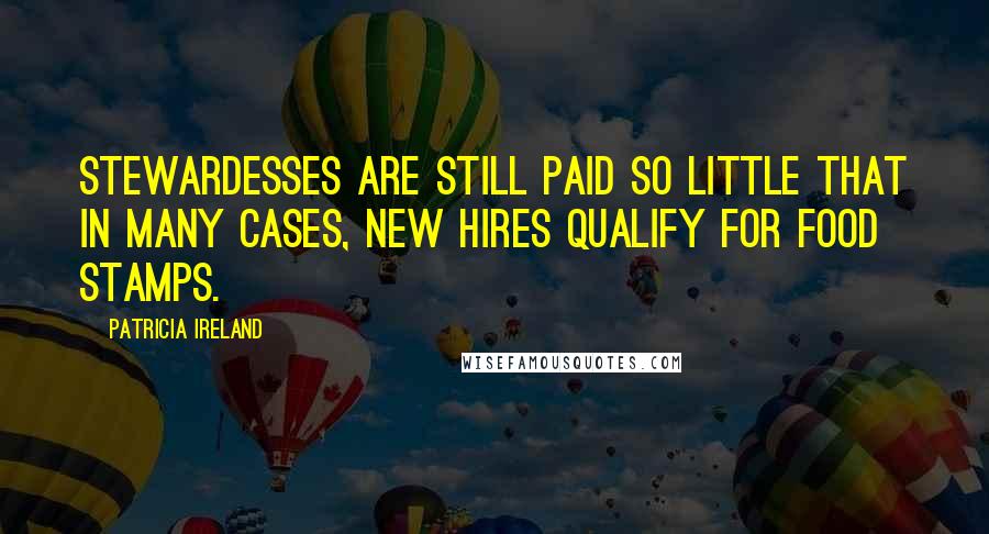 Patricia Ireland Quotes: Stewardesses are still paid so little that in many cases, new hires qualify for food stamps.