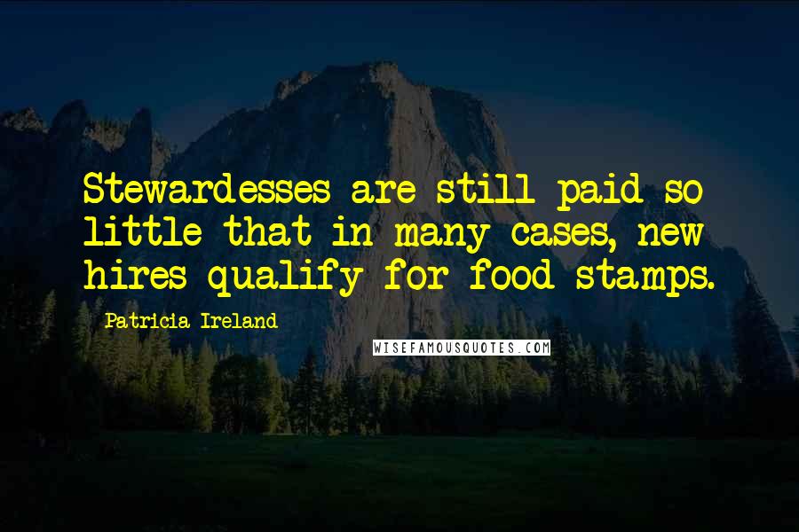 Patricia Ireland Quotes: Stewardesses are still paid so little that in many cases, new hires qualify for food stamps.