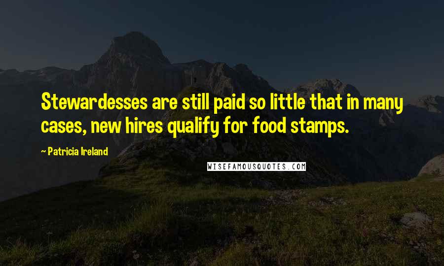 Patricia Ireland Quotes: Stewardesses are still paid so little that in many cases, new hires qualify for food stamps.