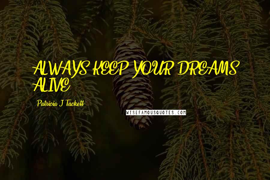 Patricia J Tackett Quotes: ALWAYS KEEP YOUR DREAMS ALIVE