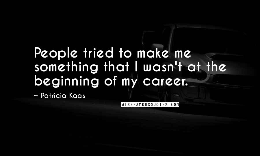 Patricia Kaas Quotes: People tried to make me something that I wasn't at the beginning of my career.