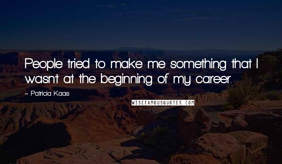 Patricia Kaas Quotes: People tried to make me something that I wasn't at the beginning of my career.