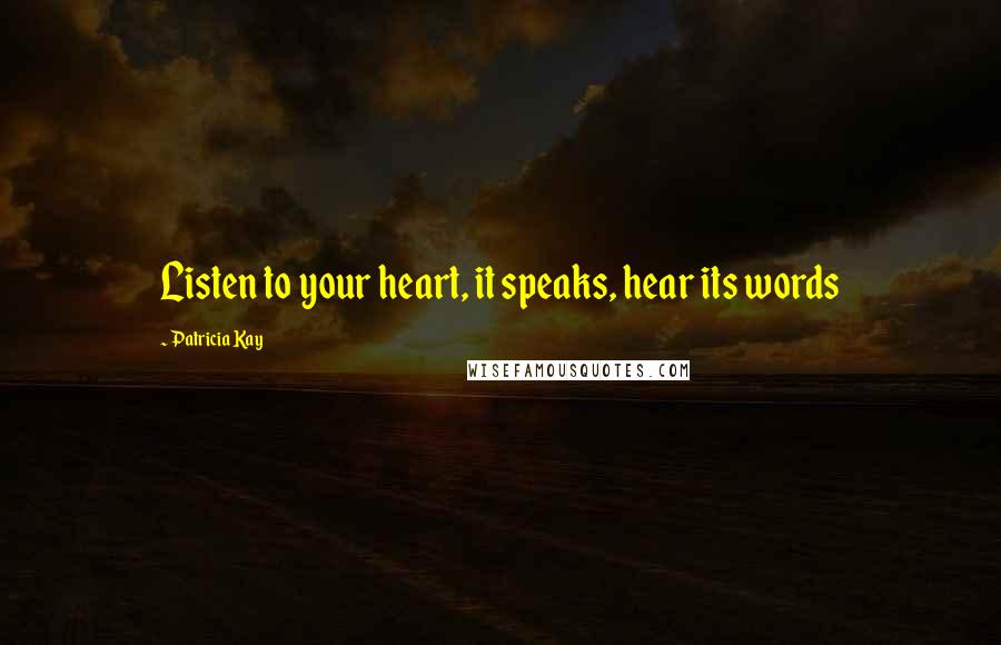 Patricia Kay Quotes: Listen to your heart, it speaks, hear its words