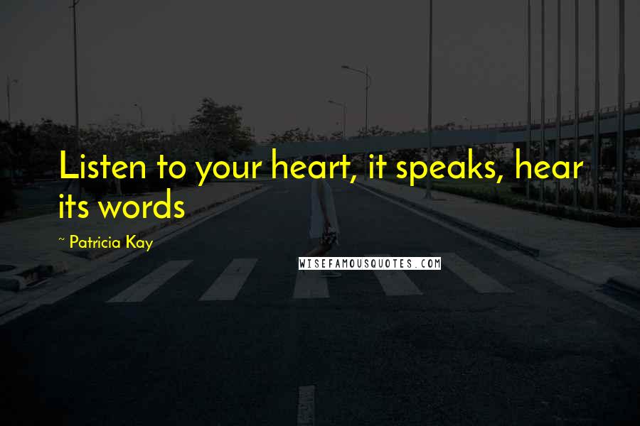 Patricia Kay Quotes: Listen to your heart, it speaks, hear its words