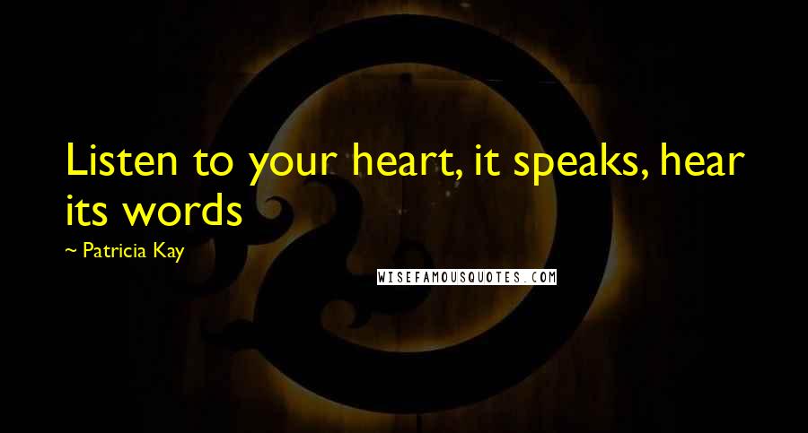 Patricia Kay Quotes: Listen to your heart, it speaks, hear its words