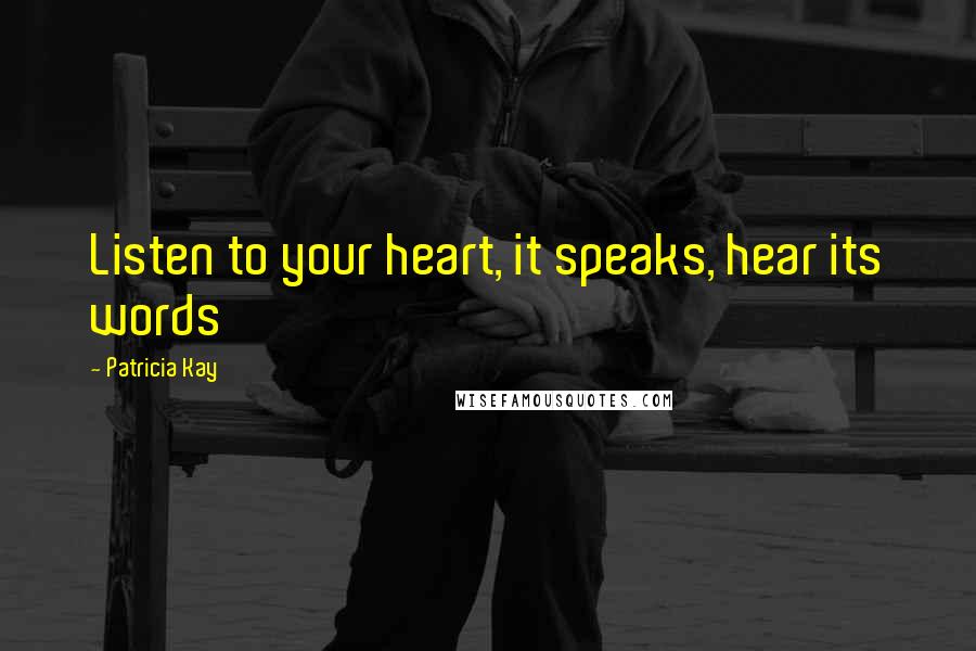 Patricia Kay Quotes: Listen to your heart, it speaks, hear its words