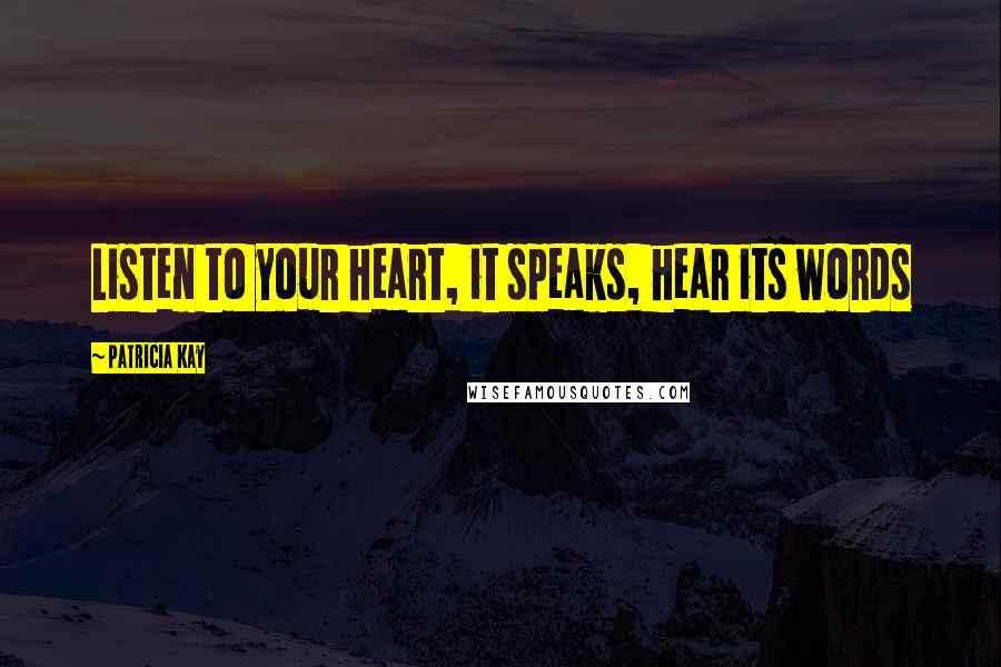 Patricia Kay Quotes: Listen to your heart, it speaks, hear its words