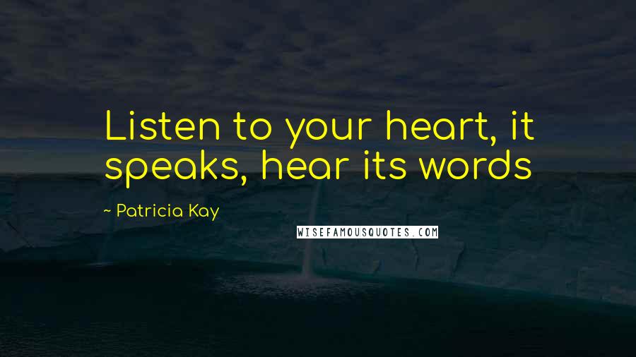 Patricia Kay Quotes: Listen to your heart, it speaks, hear its words