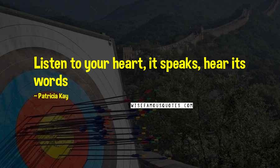 Patricia Kay Quotes: Listen to your heart, it speaks, hear its words