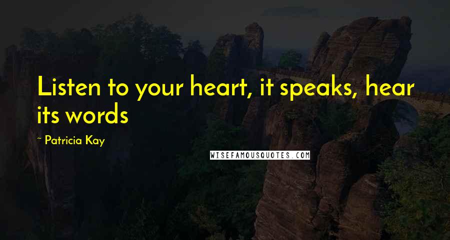 Patricia Kay Quotes: Listen to your heart, it speaks, hear its words