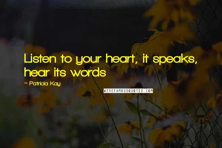 Patricia Kay Quotes: Listen to your heart, it speaks, hear its words