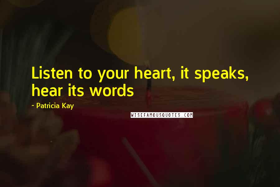 Patricia Kay Quotes: Listen to your heart, it speaks, hear its words