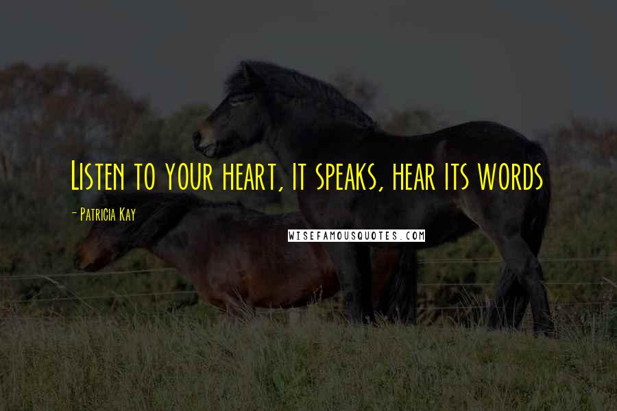 Patricia Kay Quotes: Listen to your heart, it speaks, hear its words