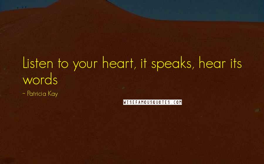 Patricia Kay Quotes: Listen to your heart, it speaks, hear its words