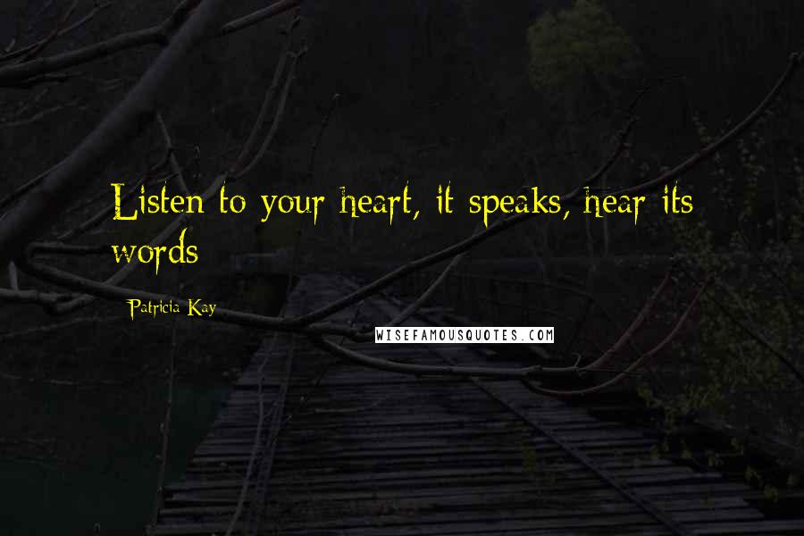 Patricia Kay Quotes: Listen to your heart, it speaks, hear its words