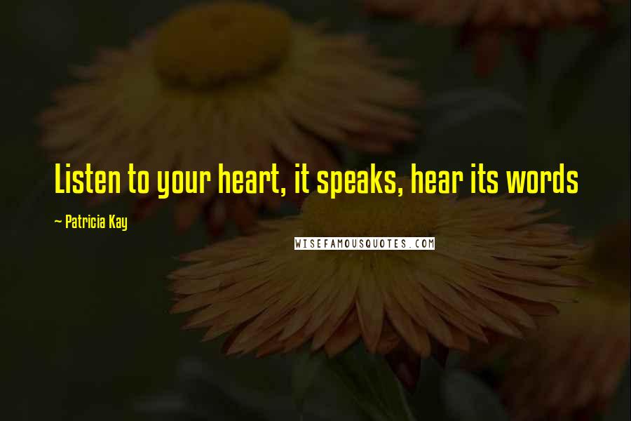 Patricia Kay Quotes: Listen to your heart, it speaks, hear its words