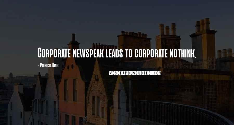 Patricia King Quotes: Corporate newspeak leads to corporate nothink.