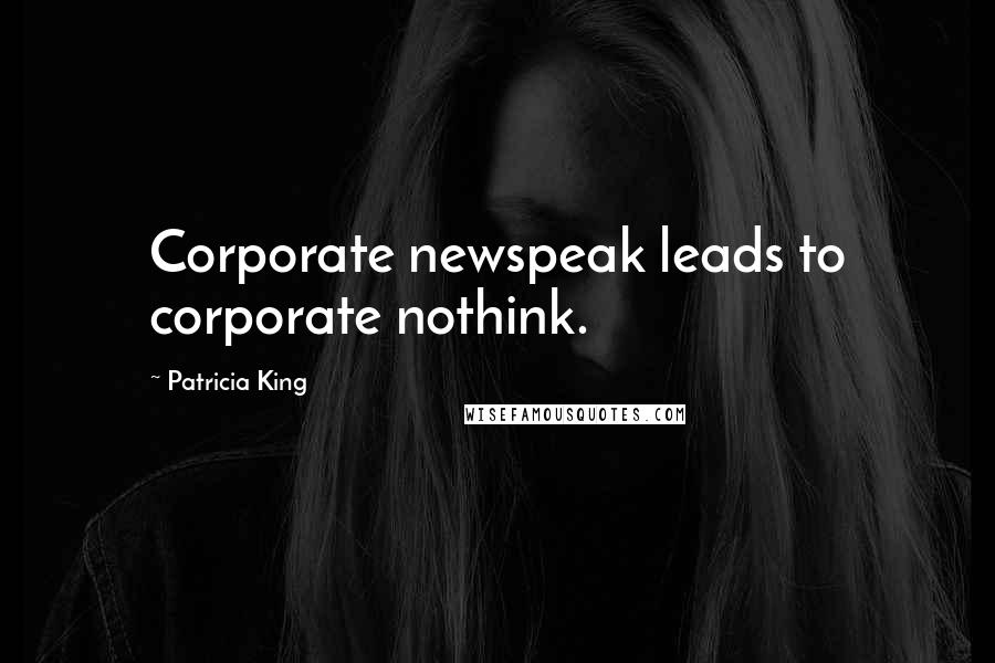 Patricia King Quotes: Corporate newspeak leads to corporate nothink.