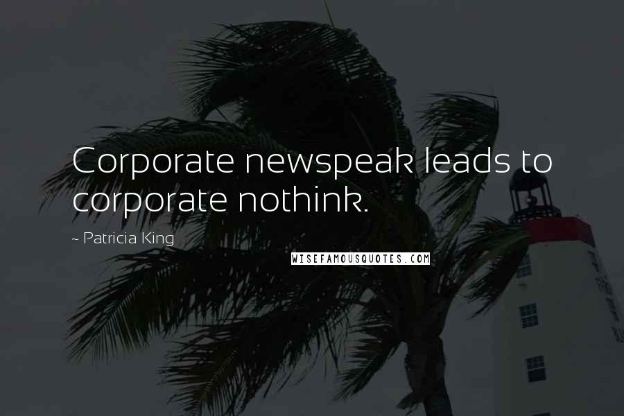 Patricia King Quotes: Corporate newspeak leads to corporate nothink.