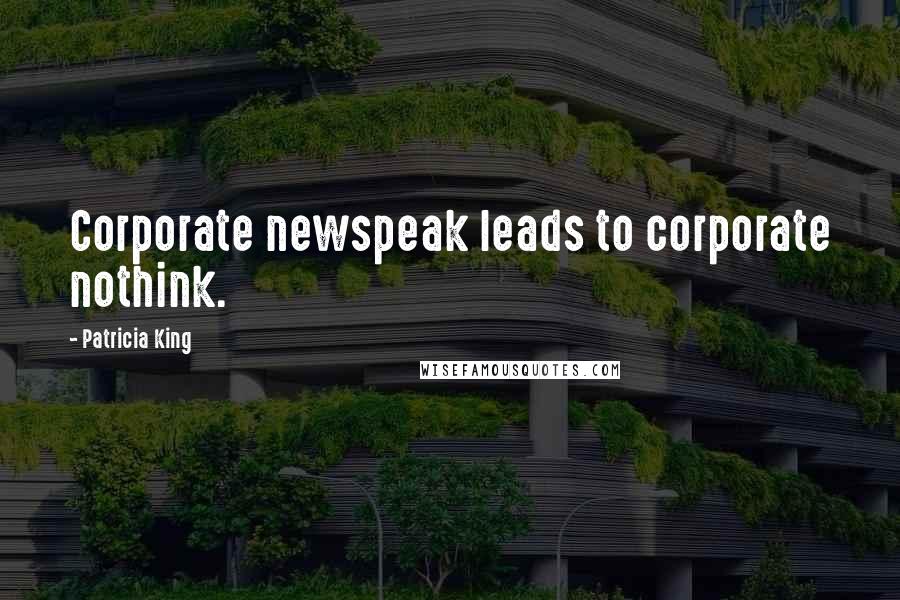 Patricia King Quotes: Corporate newspeak leads to corporate nothink.