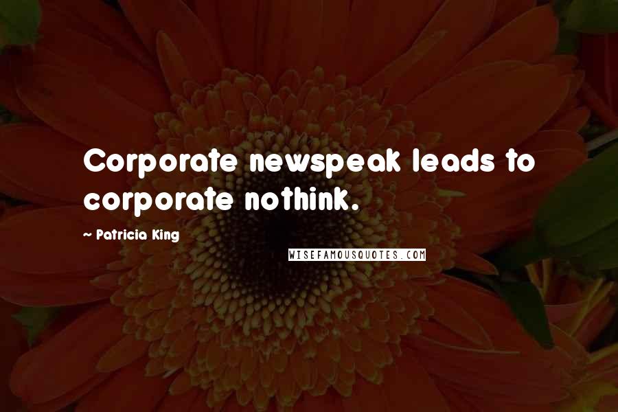 Patricia King Quotes: Corporate newspeak leads to corporate nothink.